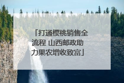 打通樱桃销售全流程 山西邮政助力果农增收致富