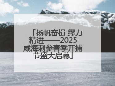 扬帆奋楫 缪力精进——2025威海刺参春季开捕节盛大启幕