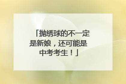 抛绣球的不一定是新娘，还可能是中考考生！