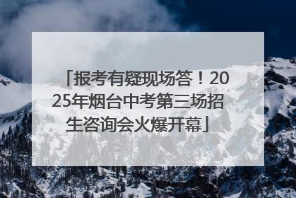 报考有疑现场答！2025年烟台中考第三场招生咨询会火爆开幕