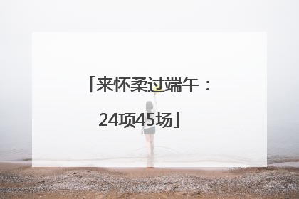 来怀柔过端午：24项45场