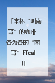 来杯“叫南哥”的咖啡 各为各的“南哥”打call