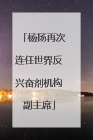 杨扬再次连任世界反兴奋剂机构副主席