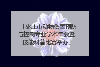枣庄市动物伤害预防与控制专业学术年会暨技能科普比赛举办