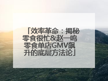 效率革命：揭秘零食很忙&赵一鸣零食单店GMV飙升的底层方法论