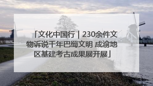 文化中国行｜230余件文物诉说千年巴蜀文明 成渝地区基建考古成果展开展