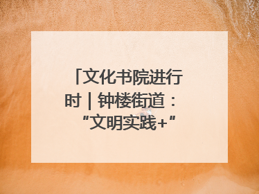 文化书院进行时｜钟楼街道：“文明实践+”模式，“加”出百姓幸福感