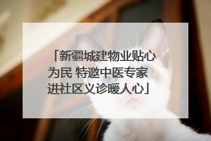 新疆城建物业贴心为民 特邀中医专家进社区义诊暖人心