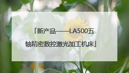 新产品——LA500五轴精密数控激光加工机床