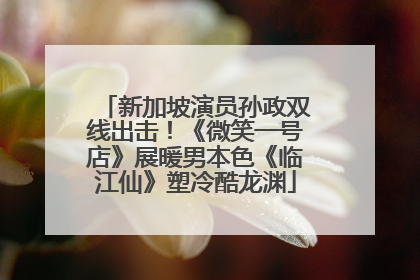 新加坡演员孙政双线出击！《微笑一号店》展暖男本色《临江仙》塑冷酷龙渊