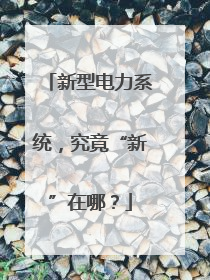 新型电力系统，究竟“新”在哪？