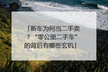 新车为何当二手卖？“零公里二手车”的背后有哪些玄机