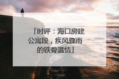 时评：海口房建公寓段，疾风骤雨的铁骨温情