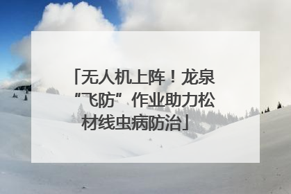 无人机上阵！龙泉“飞防”作业助力松材线虫病防治