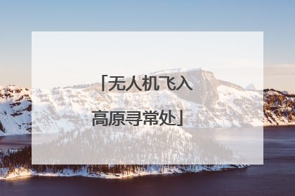 无人机飞入高原寻常处