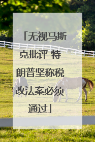 无视马斯克批评 特朗普坚称税改法案必须通过