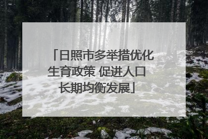 日照市多举措优化生育政策 促进人口长期均衡发展