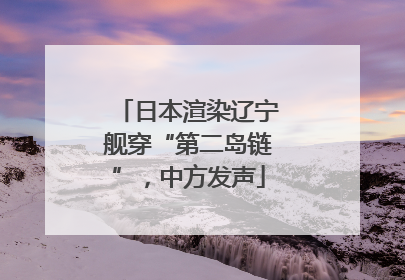 日本渲染辽宁舰穿“第二岛链”，中方发声