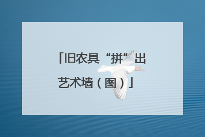 旧农具“拼”出艺术墙（图）
