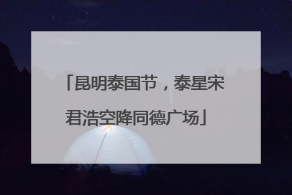 昆明泰国节，泰星宋君浩空降同德广场