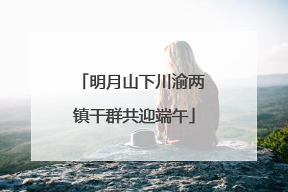 明月山下川渝两镇干群共迎端午