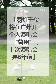 易烊千玺将在广州开个人演唱会“礐嶨”，上次演唱会是6年前