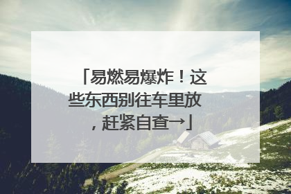 易燃易爆炸！这些东西别往车里放，赶紧自查→