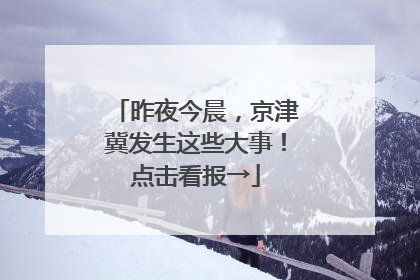 昨夜今晨，京津冀发生这些大事！点击看报→