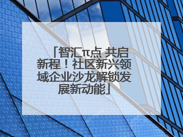 智汇π点 共启新程！社区新兴领域企业沙龙解锁发展新动能