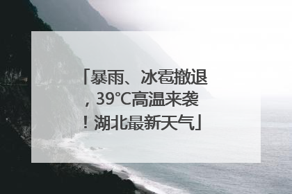 暴雨、冰雹撤退，39℃高温来袭！湖北最新天气