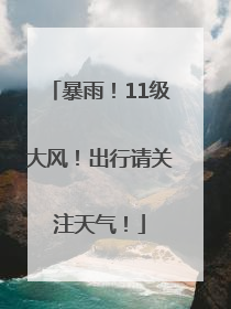 暴雨！11级大风！出行请关注天气！