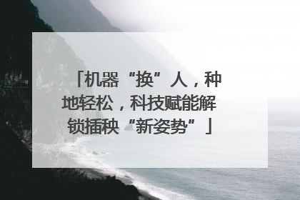 机器“换”人，种地轻松，科技赋能解锁插秧“新姿势”