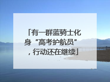 有一群蓝骑士化身“高考护航员”，行动还在继续