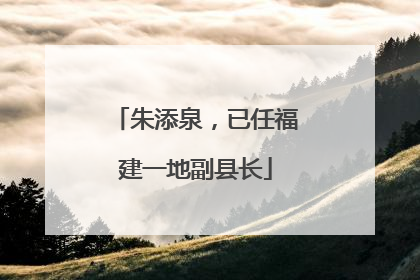 朱添泉，已任福建一地副县长