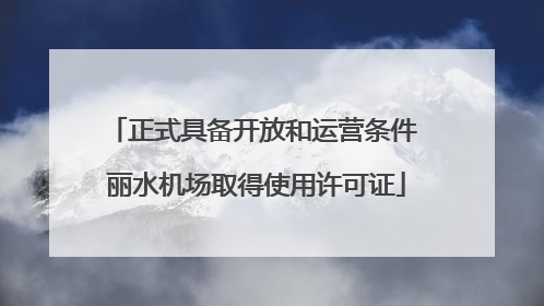 正式具备开放和运营条件 丽水机场取得使用许可证