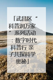 武昌区“科普润万家”系列活动：数字时代科普行 亲子共探科学奥秘
