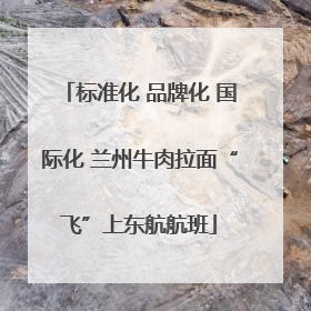 标准化 品牌化 国际化 兰州牛肉拉面“飞”上东航航班