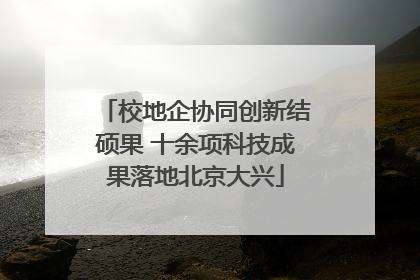 校地企协同创新结硕果 十余项科技成果落地北京大兴