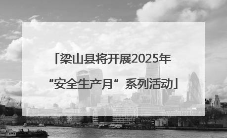 梁山县将开展2025年“安全生产月”系列活动