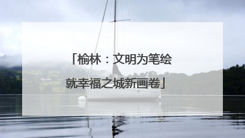 榆林：文明为笔绘就幸福之城新画卷