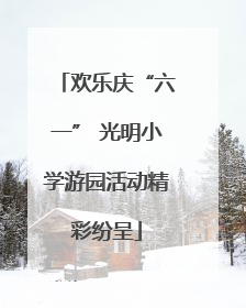 欢乐庆“六一” 光明小学游园活动精彩纷呈