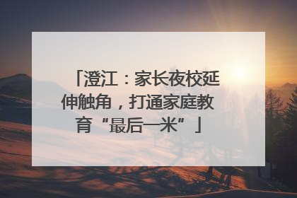 澄江：家长夜校延伸触角，打通家庭教育“最后一米”