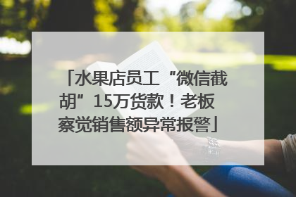 水果店员工“微信截胡”15万货款！老板察觉销售额异常报警