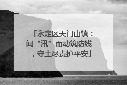 永定区天门山镇：闻“汛”而动筑防线，守土尽责护平安