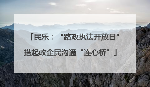 民乐：“路政执法开放日”搭起政企民沟通“连心桥”