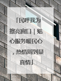 民呼我为 擦亮窗口｜贴心服务暖民心，热情周到显真情