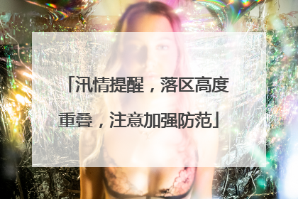 汛情提醒，落区高度重叠，注意加强防范