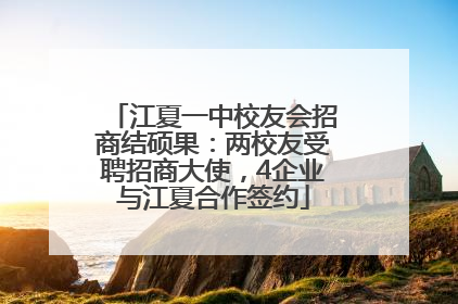 江夏一中校友会招商结硕果：两校友受聘招商大使，4企业与江夏合作签约