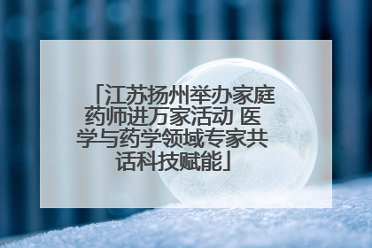 江苏扬州举办家庭药师进万家活动 医学与药学领域专家共话科技赋能