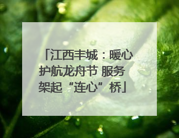 江西丰城：暖心护航龙舟节 服务架起“连心”桥
